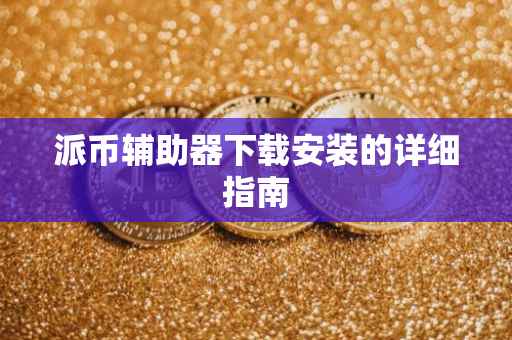 派币辅助器下载安装的详细指南