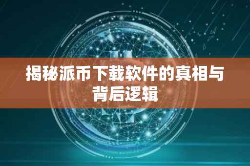 揭秘派币下载软件的真相与背后逻辑