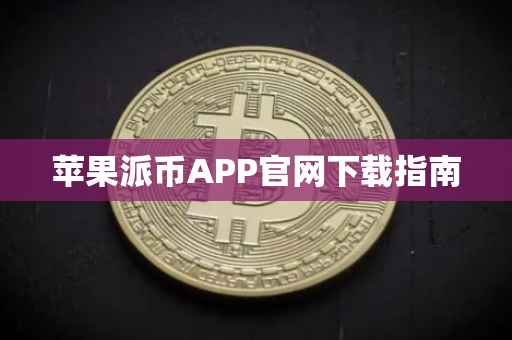 苹果派币APP官网下载指南