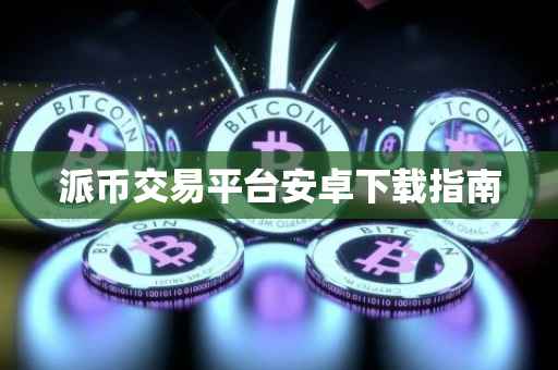 派币交易平台安卓下载指南