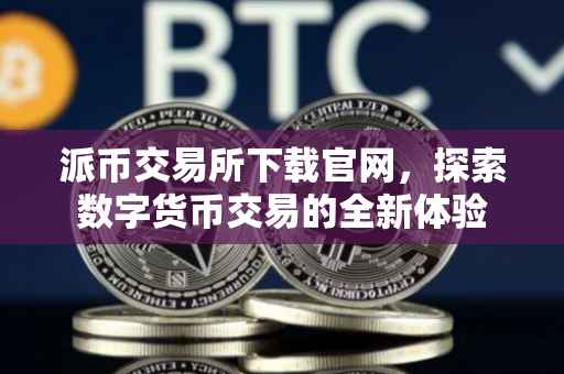 派币交易所下载官网，探索数字货币交易的全新体验
