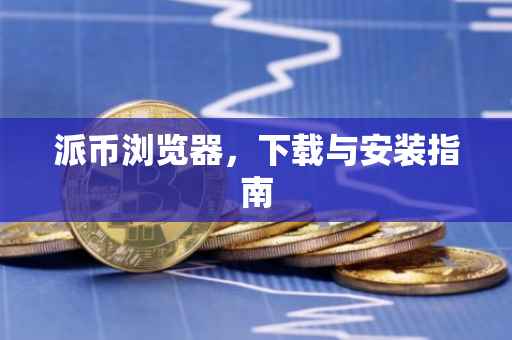 派币浏览器，下载与安装指南