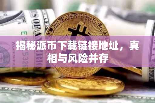 揭秘派币下载链接地址，真相与风险并存