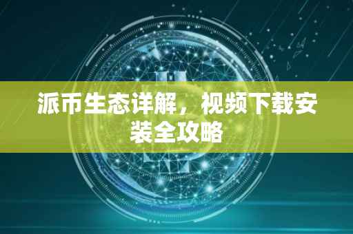 派币生态详解，视频下载安装全攻略
