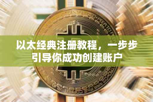 以太经典注册教程，一步步引导你成功创建账户