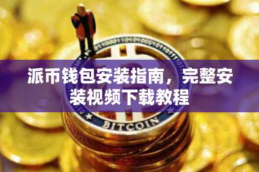 派币钱包安装指南，完整安装视频下载教程