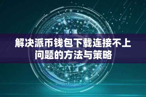 解决派币钱包下载连接不上问题的方法与策略