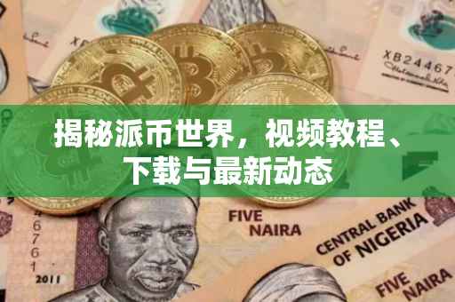 揭秘派币世界，视频教程、下载与最新动态