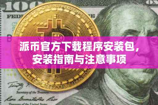 派币官方下载程序安装包，安装指南与注意事项