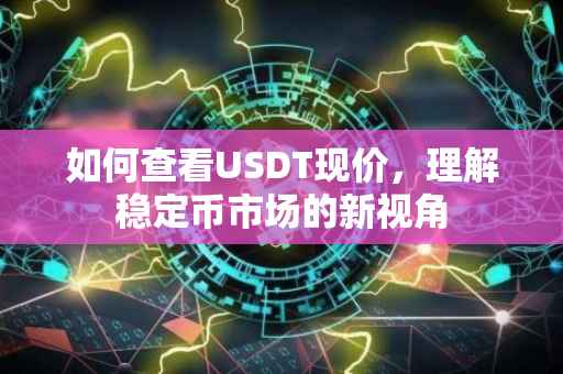 如何查看USDT现价，理解稳定币市场的新视角