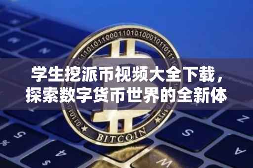 学生挖派币视频大全下载，探索数字货币世界的全新体验