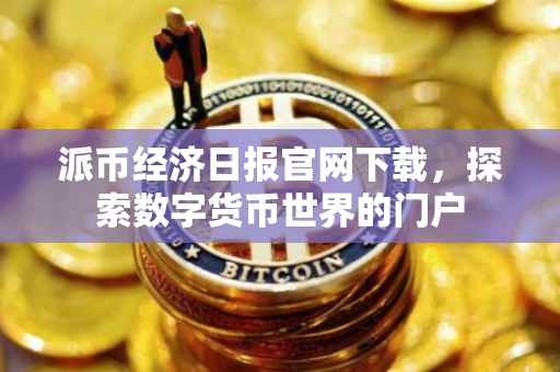 派币经济日报官网下载，探索数字货币世界的门户