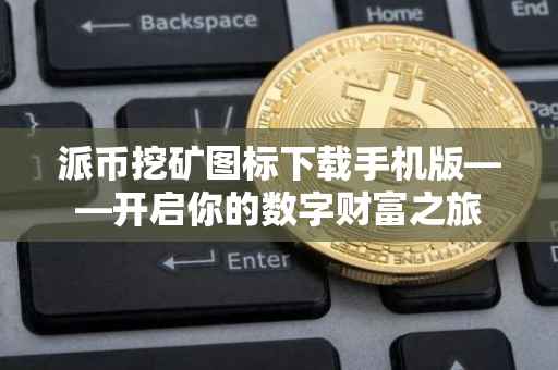 派币挖矿图标下载手机版——开启你的数字财富之旅