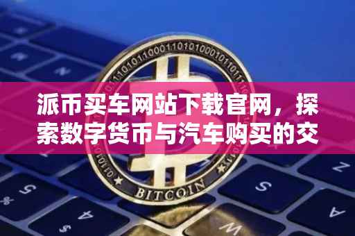 派币买车网站下载官网，探索数字货币与汽车购买的交汇点