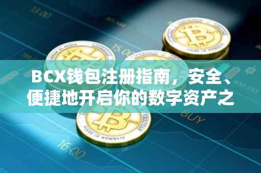 BCX钱包注册指南，安全、便捷地开启你的数字资产之旅