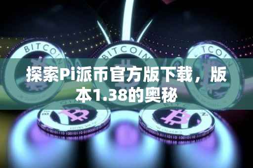 探索Pi派币官方版下载，版本1.38的奥秘