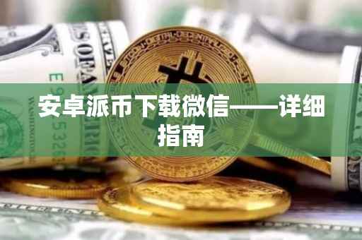 安卓派币下载微信——详细指南