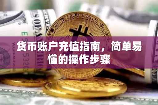 货币账户充值指南，简单易懂的操作步骤