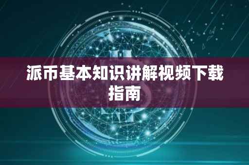 派币基本知识讲解视频下载指南