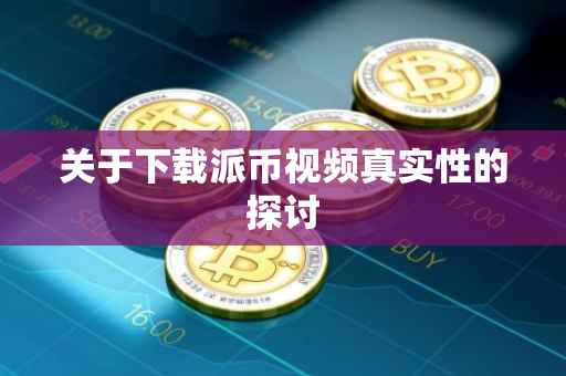 关于下载派币视频真实性的探讨