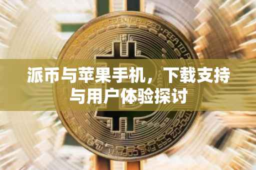派币与苹果手机，下载支持与用户体验探讨