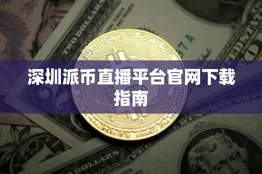 深圳派币直播平台官网下载指南