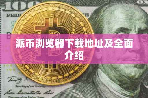 派币浏览器下载地址及全面介绍