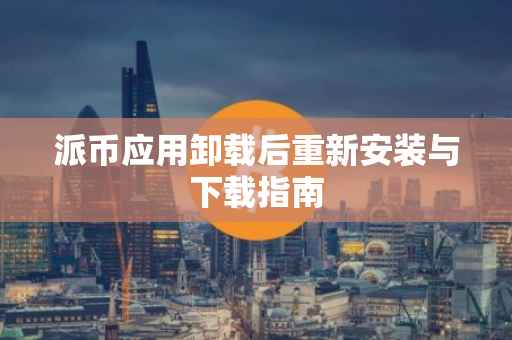 派币应用卸载后重新安装与下载指南