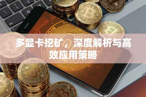 多显卡挖矿，深度解析与高效应用策略