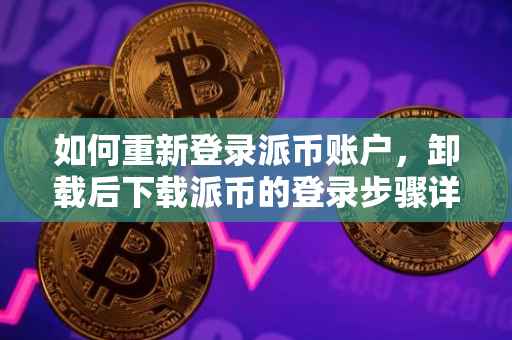 如何重新登录派币账户，卸载后下载派币的登录步骤详解