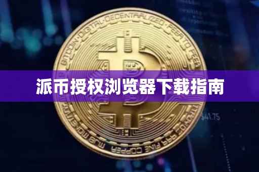 派币授权浏览器下载指南