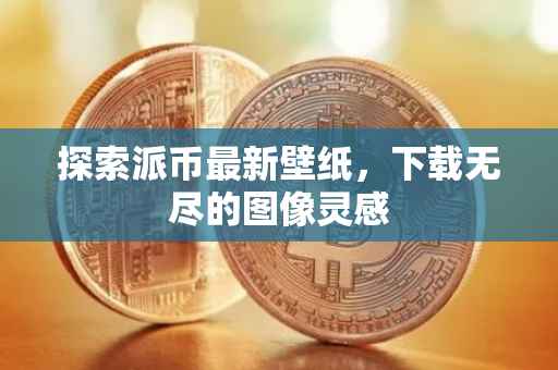 探索派币最新壁纸，下载无尽的图像灵感