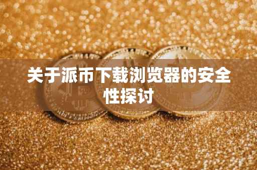 关于派币下载浏览器的安全性探讨