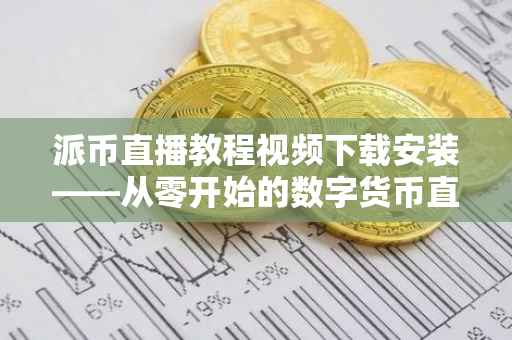 派币直播教程视频下载安装——从零开始的数字货币直播体验