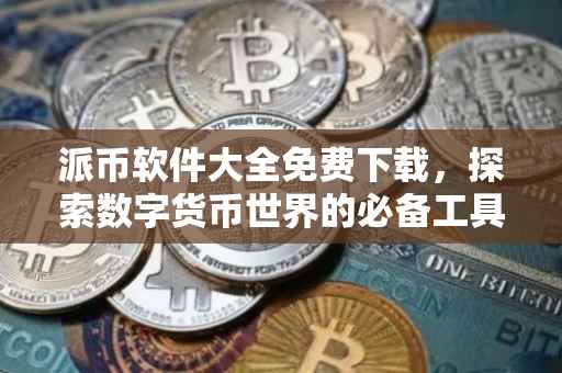派币软件大全免费下载，探索数字货币世界的必备工具