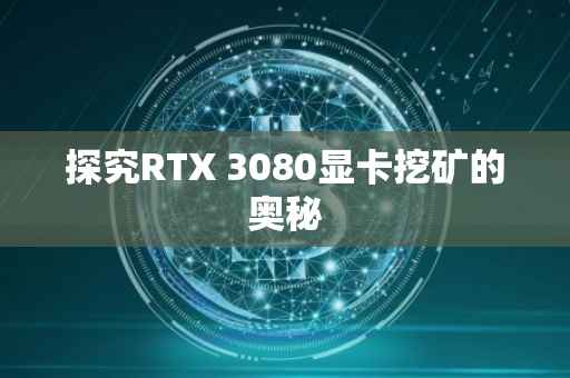 探究RTX 3080显卡挖矿的奥秘