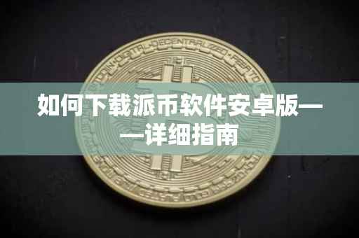 如何下载派币软件安卓版——详细指南