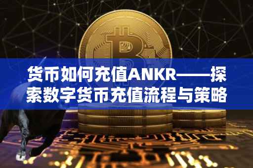 货币如何充值ANKR——探索数字货币充值流程与策略