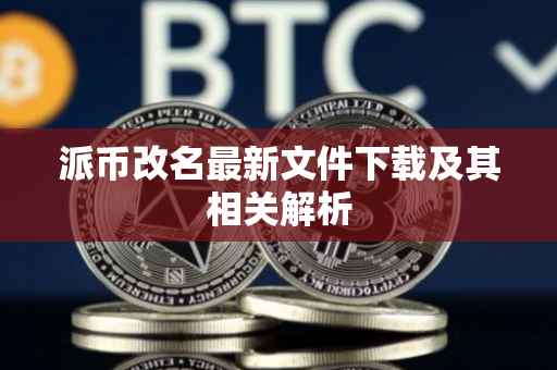 派币改名最新文件下载及其相关解析