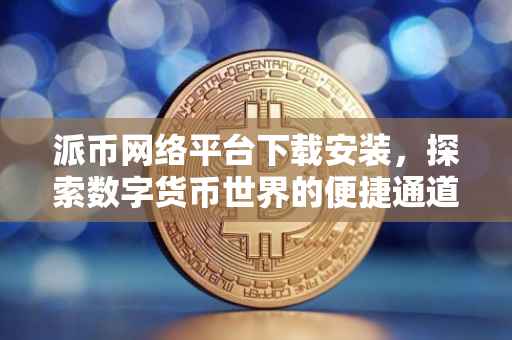 派币网络平台下载安装，探索数字货币世界的便捷通道