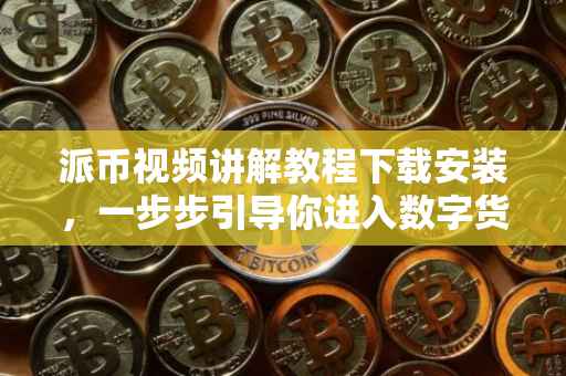派币视频讲解教程下载安装，一步步引导你进入数字货币的世界