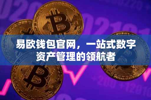 易欧钱包官网，一站式数字资产管理的领航者