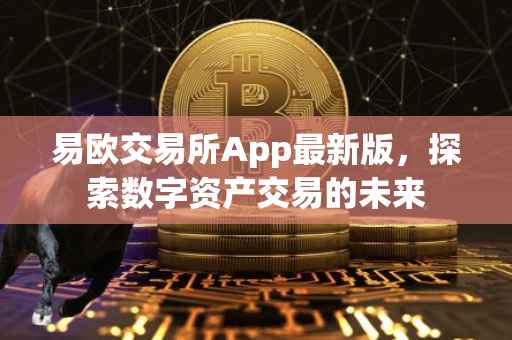 易欧交易所App最新版，探索数字资产交易的未来