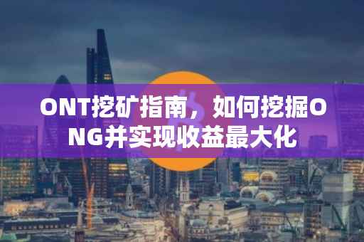 ONT挖矿指南，如何挖掘ONG并实现收益最大化