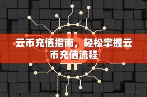云币充值指南，轻松掌握云币充值流程