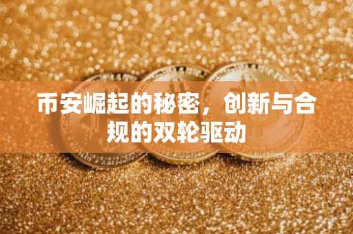 币安崛起的秘密，创新与合规的双轮驱动