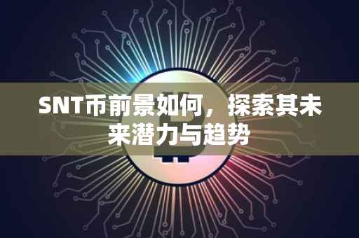 SNT币前景如何，探索其未来潜力与趋势
