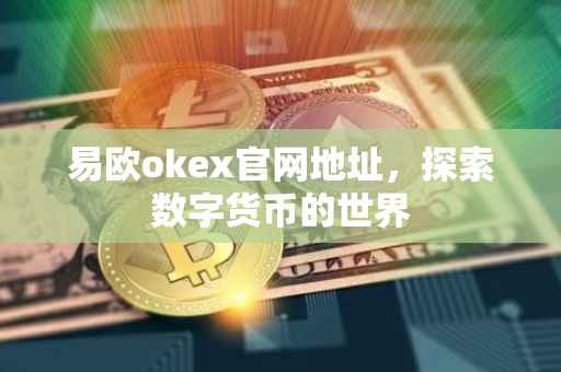 易欧okex官网地址，探索数字货币的世界