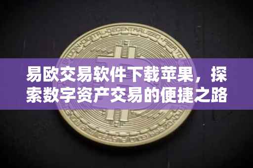 易欧交易软件下载苹果，探索数字资产交易的便捷之路
