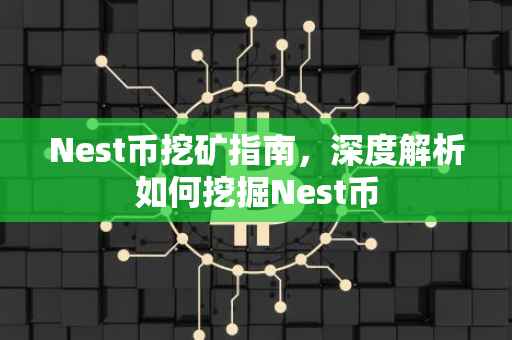 Nest币挖矿指南，深度解析如何挖掘Nest币